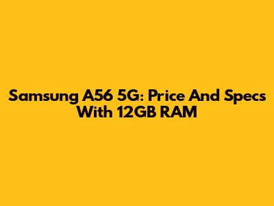 Samsung A56 5G: Price And Specs With 12GB RAM