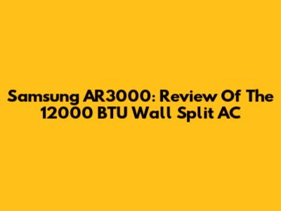 Samsung AR3000: Review Of The 12000 BTU Wall Split AC