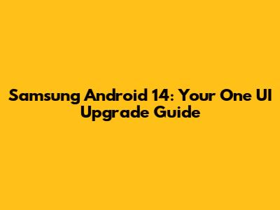 Samsung Android 14: Your One UI Upgrade Guide