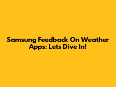 Samsung Feedback On Weather Apps: Let's Dive In!