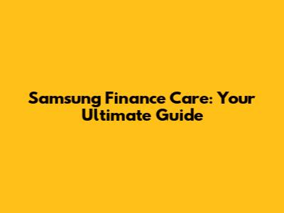 Samsung Finance Care: Your Ultimate Guide
