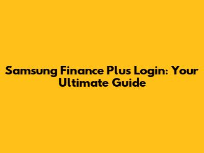 Samsung Finance Plus Login: Your Ultimate Guide