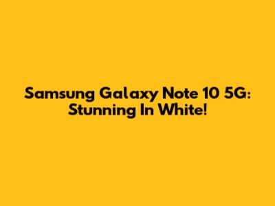Samsung Galaxy Note 10 5G: Stunning In White!