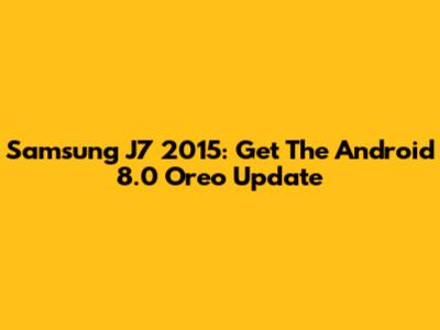 Samsung J7 2015: Get The Android 8.0 Oreo Update