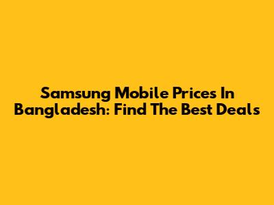 Samsung Mobile Prices In Bangladesh: Find The Best Deals