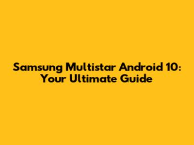 Samsung Multistar Android 10: Your Ultimate Guide