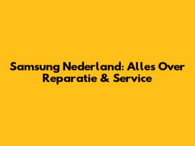 Samsung Nederland: Alles Over Reparatie & Service