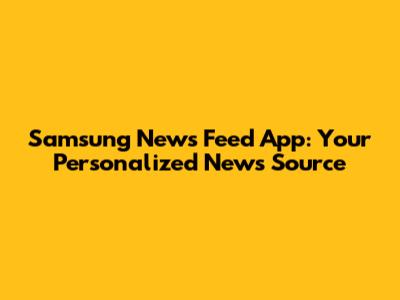 Samsung News Feed App: Your Personalized News Source