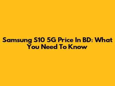 Samsung S10 5G Price In BD: What You Need To Know