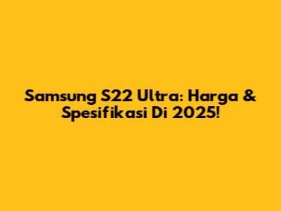 Samsung S22 Ultra: Harga & Spesifikasi Di 2025!