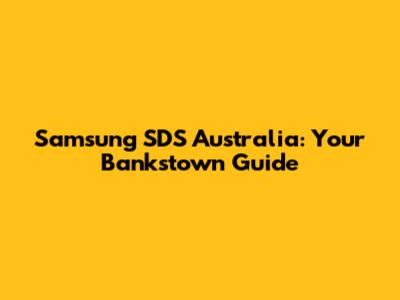 Samsung SDS Australia: Your Bankstown Guide
