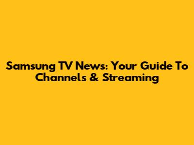 Samsung TV News: Your Guide To Channels & Streaming