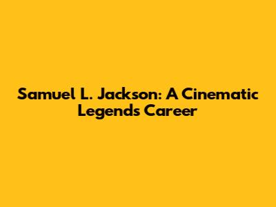 Samuel L. Jackson: A Cinematic Legend's Career