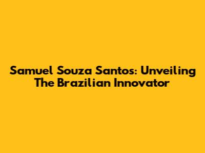 Samuel Souza Santos: Unveiling The Brazilian Innovator