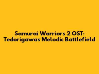 Samurai Warriors 2 OST: Tedorigawa's Melodic Battlefield