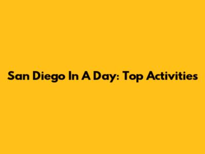 San Diego In A Day: Top Activities