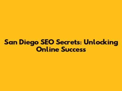 San Diego SEO Secrets: Unlocking Online Success