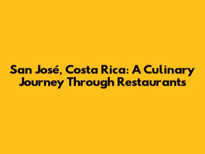 San José, Costa Rica: A Culinary Journey Through Restaurants