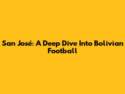 San José: A Deep Dive Into Bolivian Football