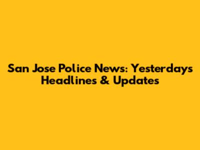 San Jose Police News: Yesterday's Headlines & Updates
