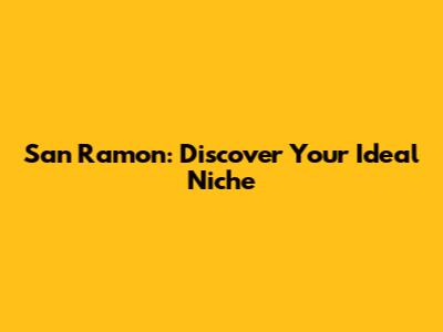 San Ramon: Discover Your Ideal Niche