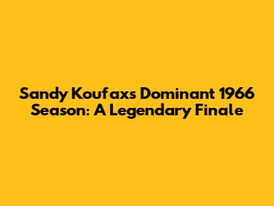 Sandy Koufax's Dominant 1966 Season: A Legendary Finale