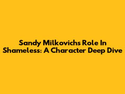Sandy Milkovich's Role In Shameless: A Character Deep Dive