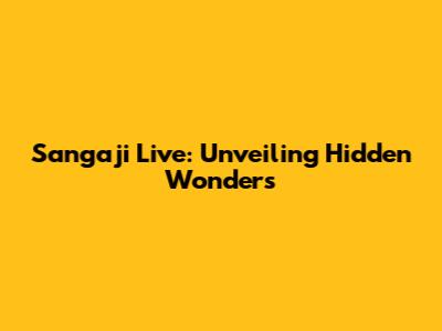 Sangaji Live: Unveiling Hidden Wonders