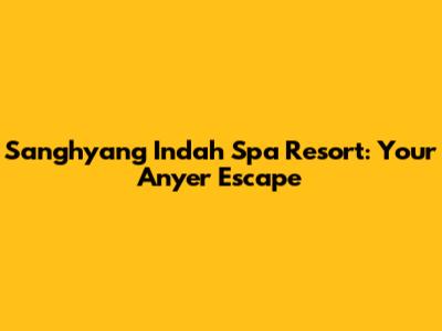 Sanghyang Indah Spa Resort: Your Anyer Escape