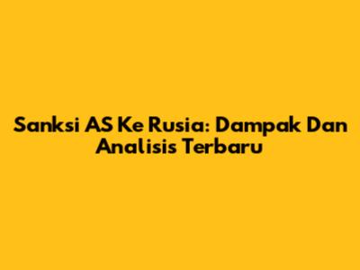 Sanksi AS Ke Rusia: Dampak Dan Analisis Terbaru
