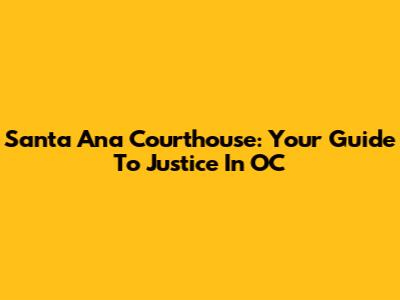Santa Ana Courthouse: Your Guide To Justice In OC