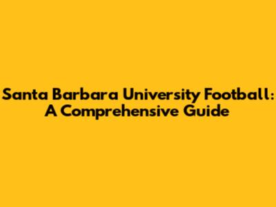 Santa Barbara University Football: A Comprehensive Guide