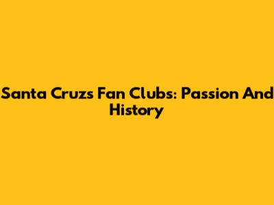 Santa Cruz's Fan Clubs: Passion And History