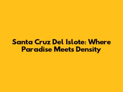 Santa Cruz Del Islote: Where Paradise Meets Density
