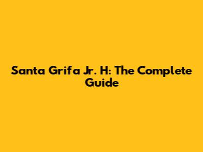 Santa Grifa Jr. H: The Complete Guide
