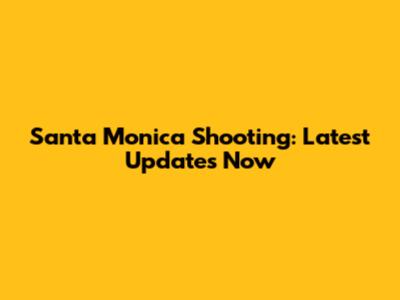Santa Monica Shooting: Latest Updates Now