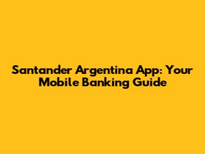 Santander Argentina App: Your Mobile Banking Guide