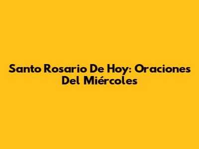 Santo Rosario De Hoy: Oraciones Del Miércoles