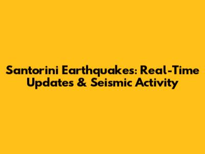 Santorini Earthquakes: Real-Time Updates & Seismic Activity