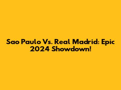Sao Paulo Vs. Real Madrid: Epic 2024 Showdown!