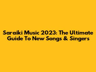 Saraiki Music 2023: The Ultimate Guide To New Songs & Singers