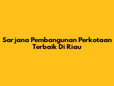 Sarjana Pembangunan Perkotaan Terbaik Di Riau