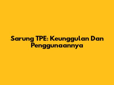 Sarung TPE: Keunggulan Dan Penggunaannya
