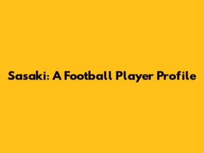 Sasaki: A Football Player Profile