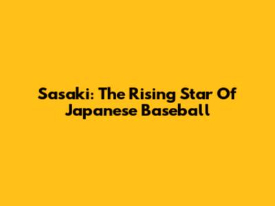 Sasaki: The Rising Star Of Japanese Baseball
