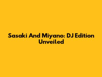 Sasaki And Miyano: DJ Edition Unveiled