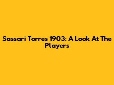 Sassari Torres 1903: A Look At The Players
