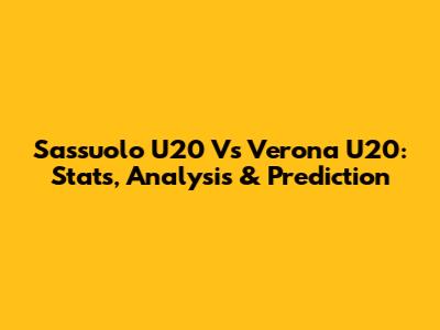Sassuolo U20 Vs Verona U20: Stats, Analysis & Prediction
