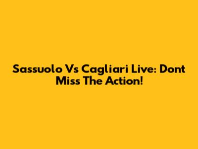 Sassuolo Vs Cagliari Live: Don't Miss The Action!