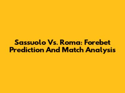 Sassuolo Vs. Roma: Forebet Prediction And Match Analysis